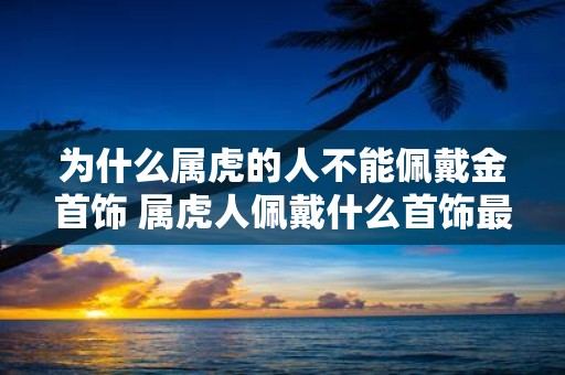为什么属虎的人不能佩戴金首饰 属虎人佩戴什么首饰最好