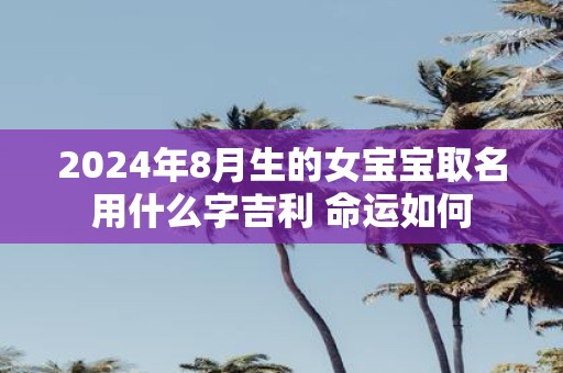 2025年8月生的女宝宝取名用什么字吉利 命运如何