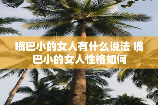 嘴巴小的女人有什么说法 嘴巴小的女人性格如何