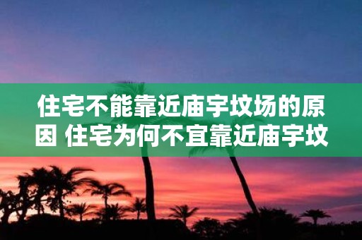 住宅不能靠近庙宇坟场的原因 住宅为何不宜靠近庙宇坟场
