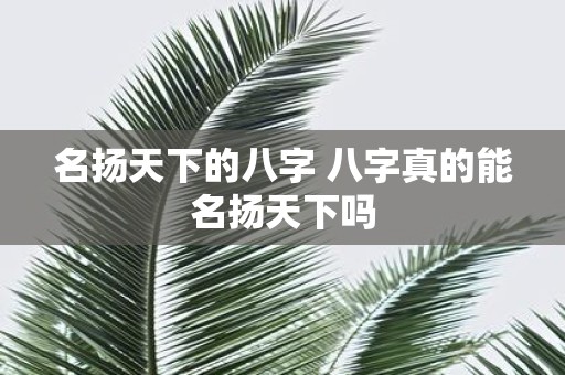 名扬天下的八字 八字真的能名扬天下吗