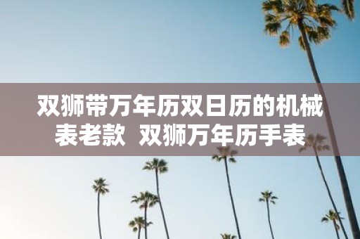 双狮带万年历双日历的机械表老款 双狮万年历手表