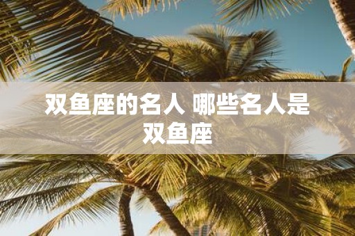 双鱼座的名人 哪些名人是双鱼座