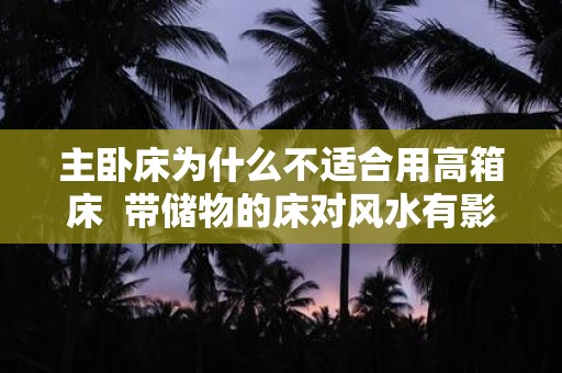主卧床为什么不适合用高箱床 带储物的床对风水有影响吗