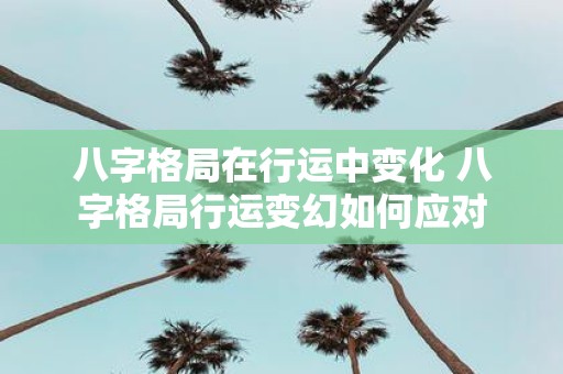 八字格局在行运中变化 八字格局行运变幻如何应对