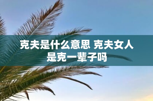 克夫是什么意思 克夫女人是克一辈子吗