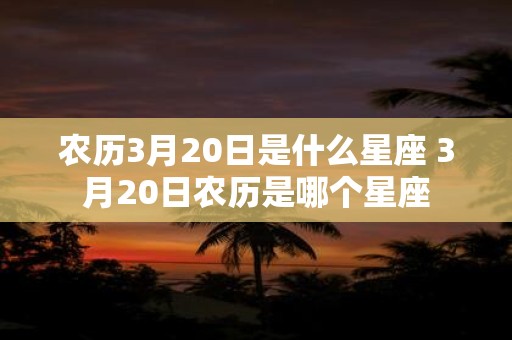 农历3月20日是什么星座 3月20日农历是哪个星座