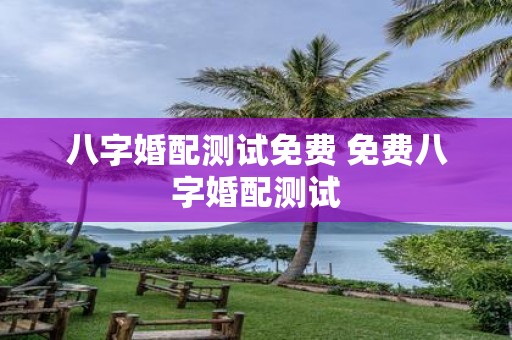 八字婚配测试免费 免费八字婚配测试
