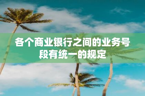各个商业银行之间的业务号段有统一的规定