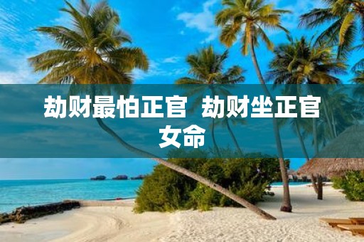 劫财最怕正官 劫财坐正官女命