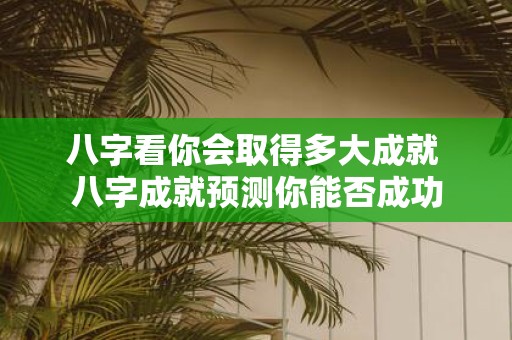 八字看你会取得多大成就 八字成就预测你能否成功