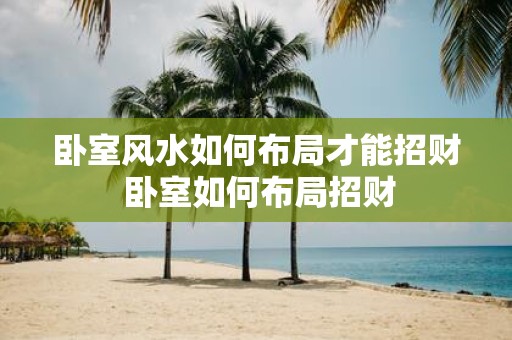 卧室风水如何布局才能招财 卧室如何布局招财