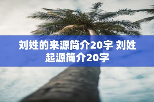 刘姓的来源简介20字 刘姓起源简介20字
