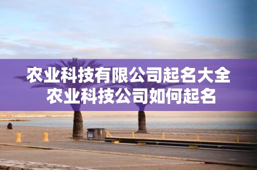 农业科技有限公司起名大全 农业科技公司如何起名
