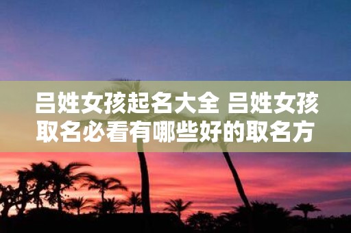 吕姓女孩起名大全 吕姓女孩取名必看有哪些好的取名方式