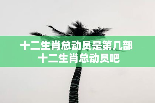 十二生肖总动员是第几部 十二生肖总动员吧