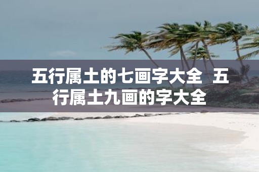 五行属土的七画字大全 五行属土九画的字大全