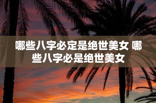哪些八字必定是绝世美女 哪些八字必是绝世美女