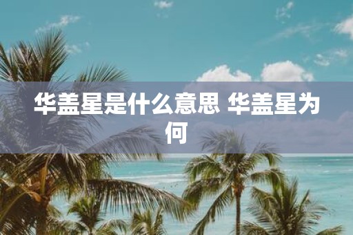 华盖星是什么意思 华盖星为何