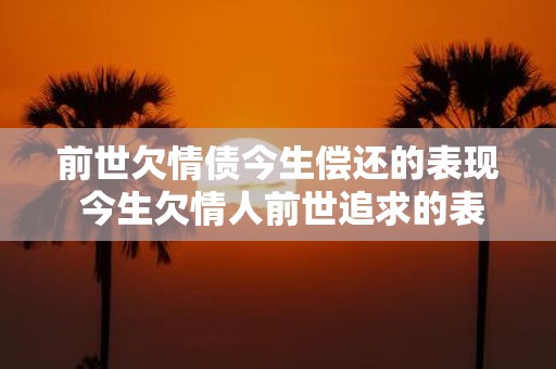 前世欠情债今生偿还的表现 今生欠情人前世追求的表现