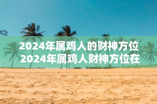 2025年属鸡人的财神方位 2025年属鸡人财神方位在哪