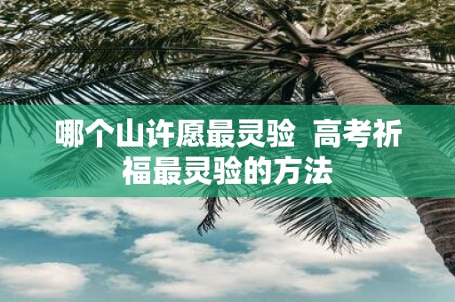 哪个山许愿最灵验 高考祈福最灵验的方法