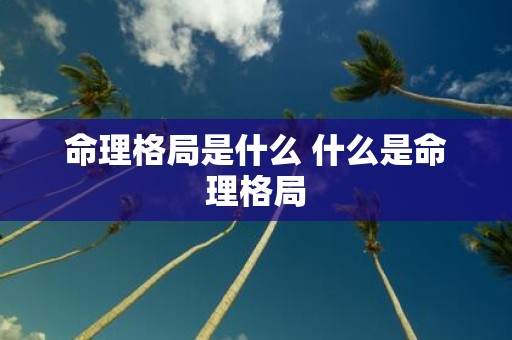 命理格局是什么 什么是命理格局