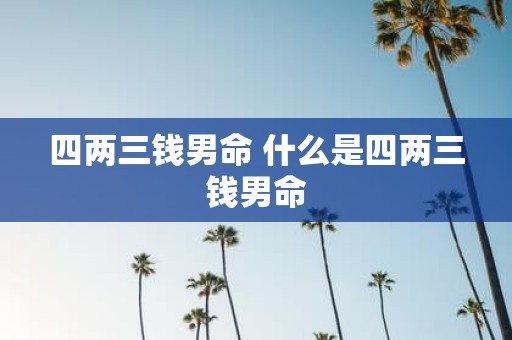 四两三钱男命 什么是四两三钱男命