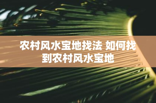 农村风水宝地找法 如何找到农村风水宝地