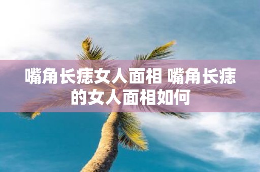 嘴角长痣女人面相 嘴角长痣的女人面相如何