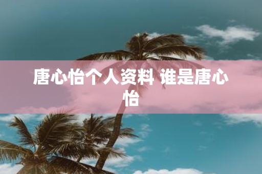 唐心怡个人资料 谁是唐心怡