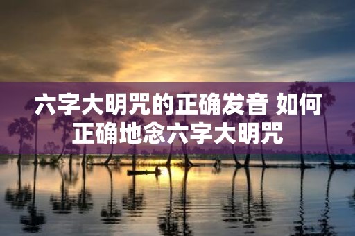 六字大明咒的正确发音 如何正确地念六字大明咒