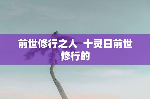 前世修行之人 十灵日前世修行的