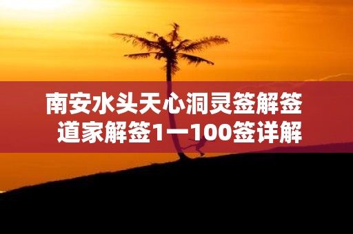 南安水头天心洞灵签解签 道家解签1一100签详解