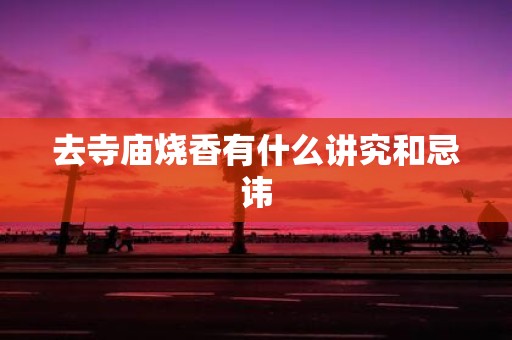 去寺庙烧香有什么讲究和忌讳