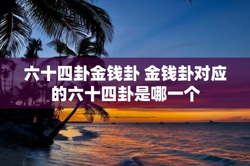 六十四卦金钱卦 金钱卦对应的六十四卦是哪一个