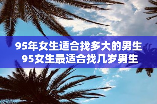 95年女生适合找多大的男生 95女生最适合找几岁男生