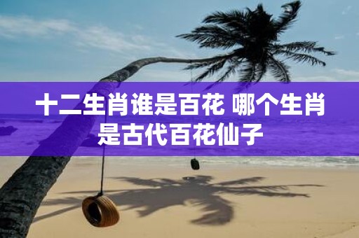 十二生肖谁是百花 哪个生肖是古代百花仙子