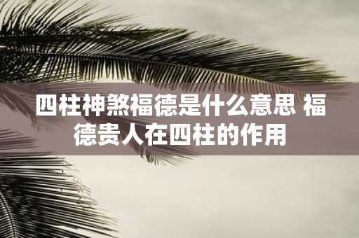 四柱神煞福德是什么意思 福德贵人在四柱的作用