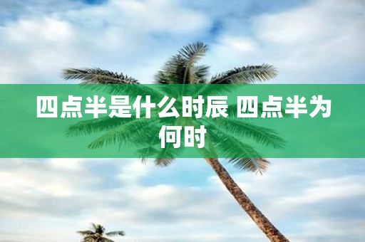 四点半是什么时辰 四点半为何时