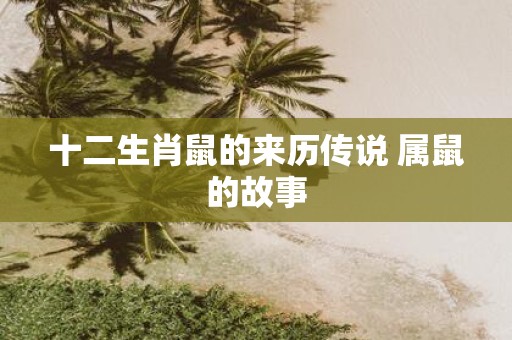 十二生肖鼠的来历传说 属鼠的故事