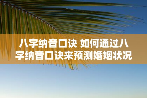 八字纳音口诀 如何通过八字纳音口诀来预测婚姻状况