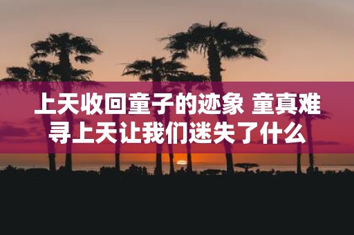 上天收回童子的迹象 童真难寻上天让我们迷失了什么