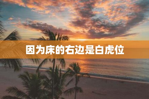 因为床的右边是白虎位