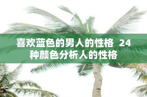 喜欢蓝色的男人的性格 24种颜色分析人的性格