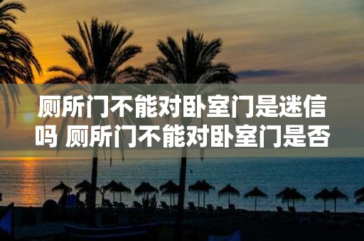 厕所门不能对卧室门是迷信吗 厕所门不能对卧室门是否迷信
