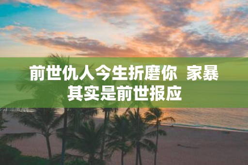 前世仇人今生折磨你 家暴其实是前世报应