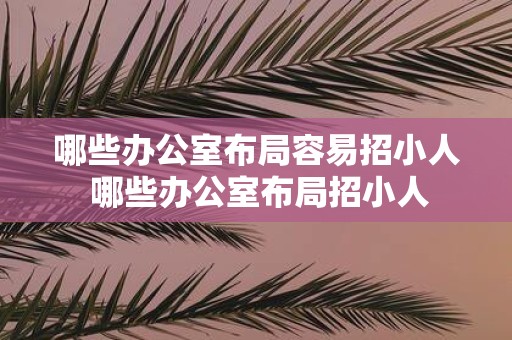 哪些办公室布局容易招小人 哪些办公室布局招小人