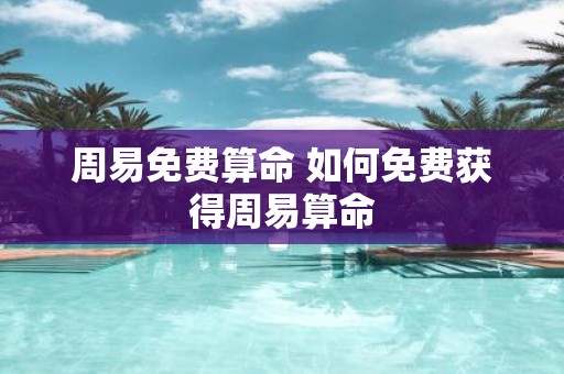 周易免费算命 如何免费获得周易算命