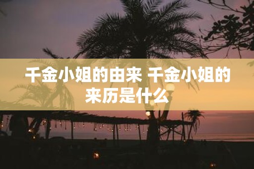 千金小姐的由来 千金小姐的来历是什么